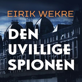 Den uvillige spionen (lydbok) av Eirik Wekre