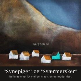 "Synepiger" og "Sværmersker" - religiøs mystikk mellom tradisjon og modernitet (lydbok) av Bjørg Seland