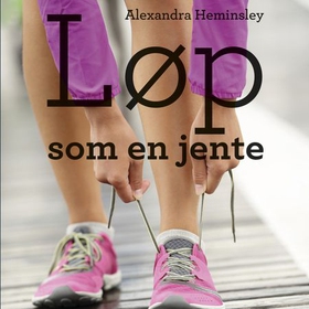 Løp som en jente - en humoristisk og inspirerende bok om å fullføre maraton (lydbok) av Alexandra Heminsley