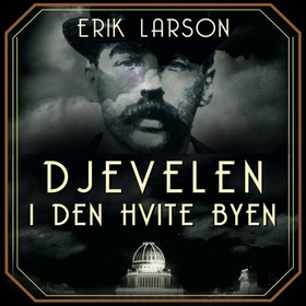 Djevelen i den hvite byen - mord, magi og mani på verdensutstillingen som forandret USA (lydbok) av Erik Larson