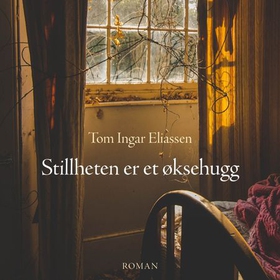 Stillheten er et øksehugg (lydbok) av Tom Ingar Eliassen