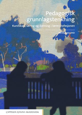 Pedagogisk grunnlagstenkning - kunnskap, læring og danning i lærerprofesjonen (ebok) av Irene Haslund