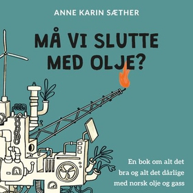 Må vi slutte med olje? - en bok om alt det bra og alt det dårlige med norsk olje og gass (lydbok) av Anne Karin Sæther
