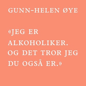 «Jeg er alkoholiker. Og det tror jeg du også er.» (lydbok) av Gunn-Helen Øye