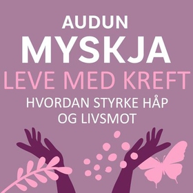 Leve med kreft - hvordan styrke håp og livsmot (lydbok) av Audun Myskja