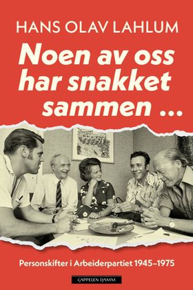 Noen av oss har snakket sammen ... - personskifter i Arbeiderpartiet 1945–1975 (ebok) av Hans Olav Lahlum