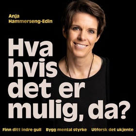 Hva hvis det er mulig, da? - finn ditt indre gull ? : bygg mental styrke ? : utforsk det ukjente (lydbok) av Anja Hammerseng-Edin