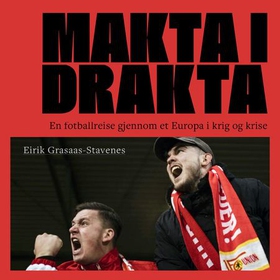 Makta i drakta - en fotballreise gjennom et Europa i krig og krise (lydbok) av Eirik Grasaas-Stavenes