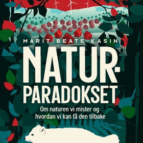 Naturparadokset - om naturen vi mister og hvordan vi kan få den tilbake (lydbok) av Marit Beate Kasin