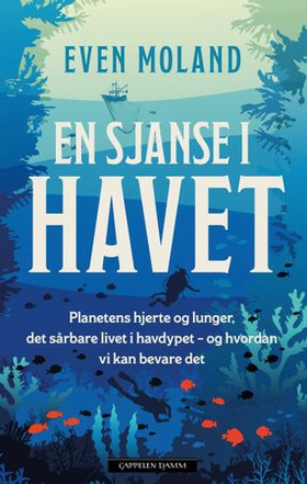 En sjanse i havet - planetens hjerte og lunger, det sårbare livet i havdypet – og hvordan vi kan bevare det (ebok) av Even Moland