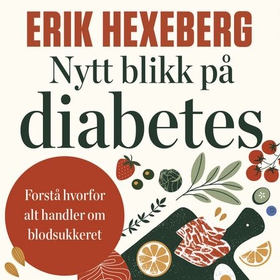 Nytt blikk på diabetes - forstå hvorfor alt handler om blodsukkeret (lydbok) av Erik Hexeberg