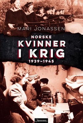 Norske kvinner i krig - 1939-1945 (ebok) av Mari Jonassen