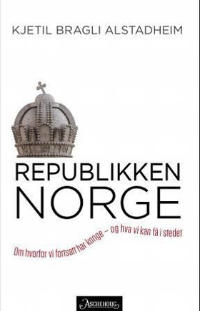 Republikken Norge - om hvorfor vi fortsatt har konge - og hva vi kan få i stedet (ebok) av Kjetil Bragli Alstadheim