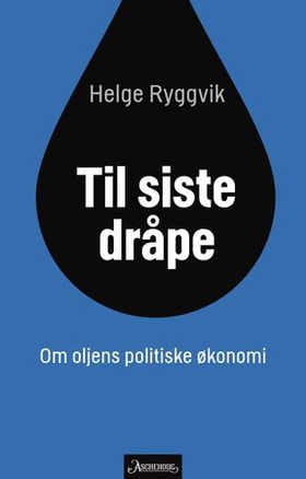 Til siste dråpe - om oljens politiske økonomi (ebok) av Helge Ryggvik