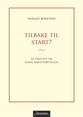 Tilbake til start? - en pamflett om norsk arbeiderbevegelse (ebok) av Harald Berntsen