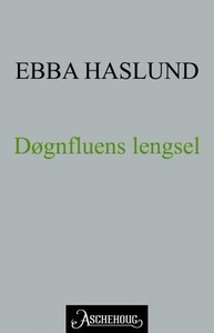 Døgnfluens lengsel (ebok) av Ebba Haslund