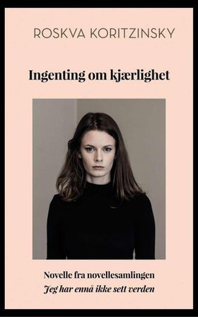 Ingenting om kjærlighet - novelle fra novellesamlingen Jeg har ennå ikke sett verden (ebok) av Roskva Koritzinsky