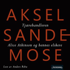 Tjærehandleren ; Alice Atkinson og hennes elskere (lydbok) av Aksel Sandemose