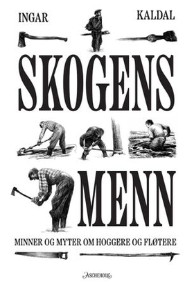 Skogens menn - minner og myter om hoggere og fløtere (ebok) av Ingar Kaldal