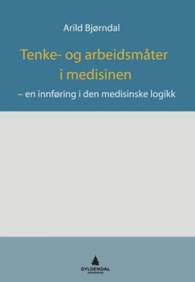 Tenke- og arbeidsmåter i medisinen - en innføring i den medisinske logikk (ebok) av Arild Bjørndal