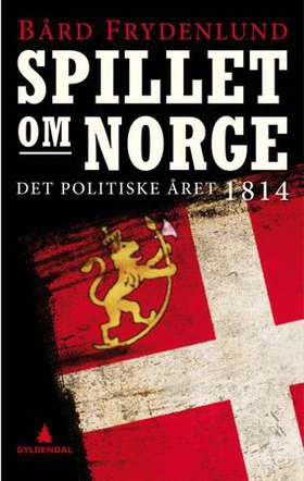 Spillet om Norge - det politiske året 1814 (ebok) av Bård Frydenlund