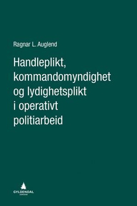 Handleplikt, kommandomyndighet og lydighetsplikt i operativt politiarbeid (ebok) av Ragnar L. Auglend