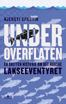 Under overflaten - en skitten historie om det norske lakseeventyret (ebok) av Kjersti Sandvik