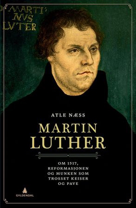 Martin Luther - om 1517, reformasjonen og munken som trosset keiser og pave (ebok) av Atle Næss
