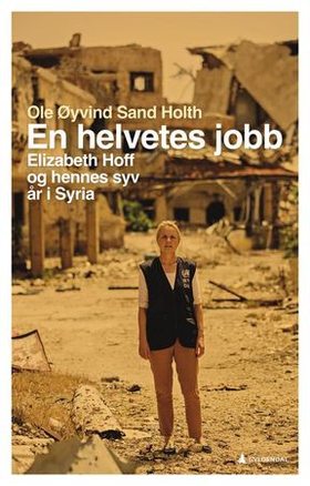 En helvetes jobb - Elizabeth Hoff og hennes sju år i Syria (ebok) av Ole Øyvind Sand Holth