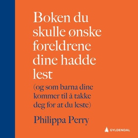 Boken du skulle ønske foreldrene dine hadde lest - (og som barna dine kommer til å takke deg for at du leste) (lydbok) av Philippa Perry