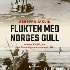 Flukten med Norges gull - heltene, konfliktene, den hemmelige operasjonen i 1940 (lydbok) av Asbjørn Jaklin