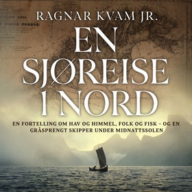 En sjøreise i nord - en fortelling om hav og himmel, folk og fisk - og en gråsprengt skipper under midnattssolen (lydbok) av Ragnar Kvam
