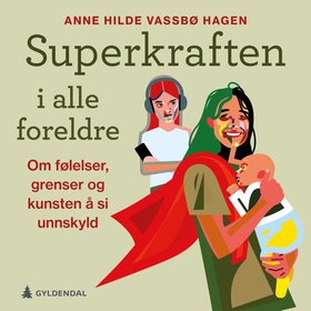 Superkraften i alle foreldre - om følelser, grenser og kunsten å si unnskyld (lydbok) av Anne Hilde Vassbø Hagen