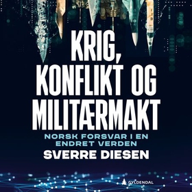Krig, konflikt og militærmakt - norsk forsvar i en endret verden (lydbok) av Sverre Diesen