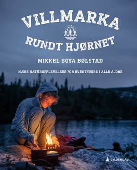 Villmarka rundt hjørnet - nære naturopplevelser for eventyrere i alle aldre (ebok) av Mikkel Soya Bølstad