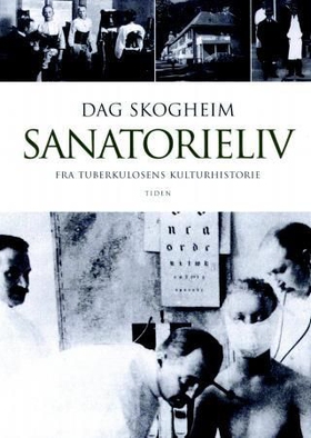 Sanatorieliv - fra turberkulosens kulturhistorie (ebok) av Dag Skogheim