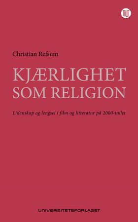 Kjærlighet som religion - lidenskap og lengsel i film og litteratur på 2000-tallet (ebok) av Christian Refsum