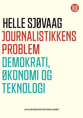 Journalistikkens problem - demokrati, økonomi og teknologi (ebok) av Helle Sjøvaag