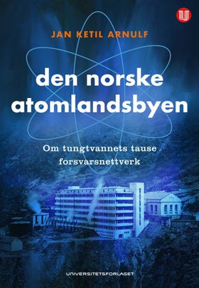 Den norske atomlandsbyen - om tungtvannets tause forsvarsnettverk (ebok) av Jan Ketil Arnulf