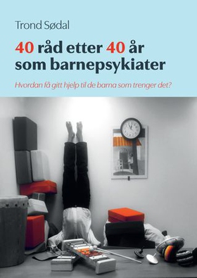 40 råd etter 40 år som barnepsykiater - hvordan få gitt hjelp til de barna som trenger det? (ebok) av Trond Sødal