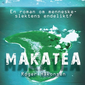 Makatea - en roman om menneskeslektens endelikt? (lydbok) av Roger Håkonsen