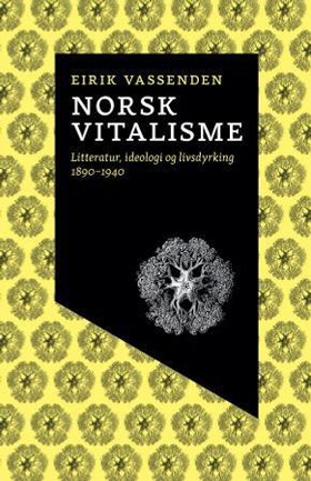 Norsk vitalisme - litteratur, ideologi og livsdyrking 1890-1940 (ebok) av Eirik Vassenden