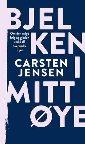 Bjelken i mitt øye - om den evige krig og gleden ved å slå hverandre ihjel (ebok) av Carsten Jensen