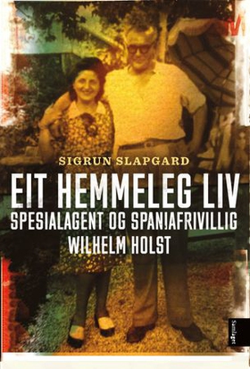 Eit hemmeleg liv - spesialagent og spaniafrivillig Wilhelm Holst (ebok) av Sigrun Slapgard