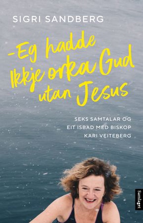 Eg hadde ikkje orka Gud utan Jesus - seks samtalar og eit isbad med biskop Kari Veiteberg (ebok) av Sigri Sandberg