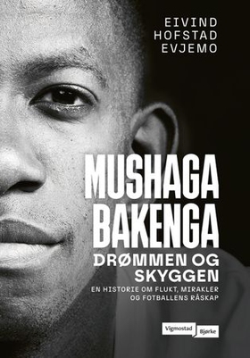 Mushaga Bakenga - drømmen og skyggen - en historie om flukt, mirakler og fotballens råskap (ebok) av Eivind Hofstad Evjemo