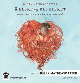 Å elske og bli elsket - hvordan ta vare på kjærligheten? (lydbok) av Bjørk Matheasdatter
