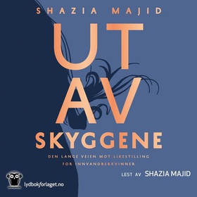 Ut av skyggene - den lange veien mot likestilling for innvandrerkvinner (lydbok) av Shazia Majid