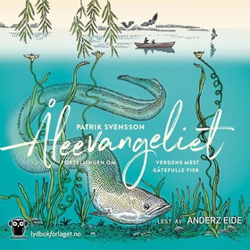 Åleevangeliet - beretningen om verdens mest gåtefulle fisk (lydbok) av Patrik Svensson