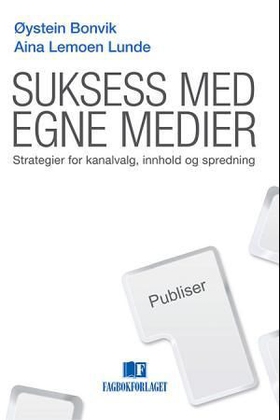 Suksess med egne medier - strategier for kanalvalg, innhold og spredning (ebok) av Øystein Bonvik